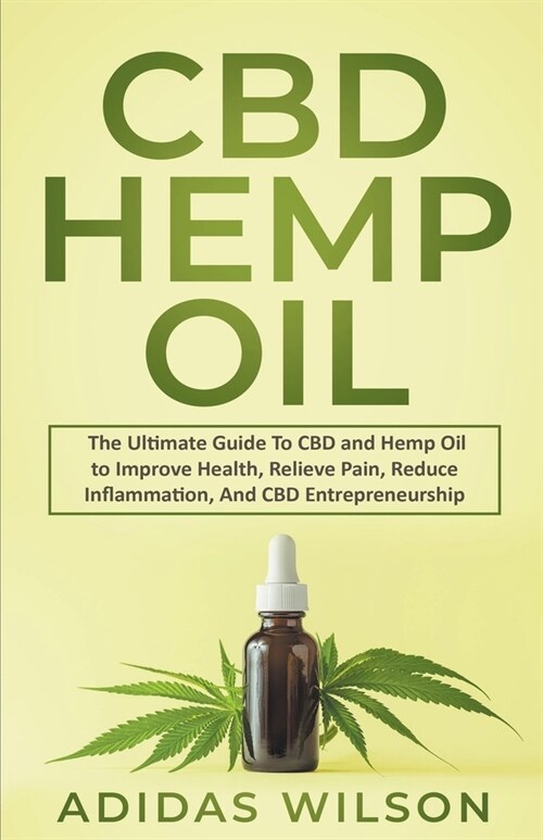 CBD Hemp Oil - The Ultimate Guide To CBD and Hemp Oil to Improve Health, Relieve Pain, Reduce Inflammation, And CBD Entrepreneurship (Paperback)