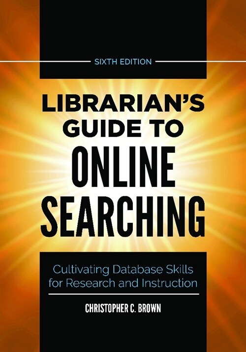 Librarians Guide to Online Searching: Cultivating Database Skills for Research and Instruction (Paperback, 6, Revised)