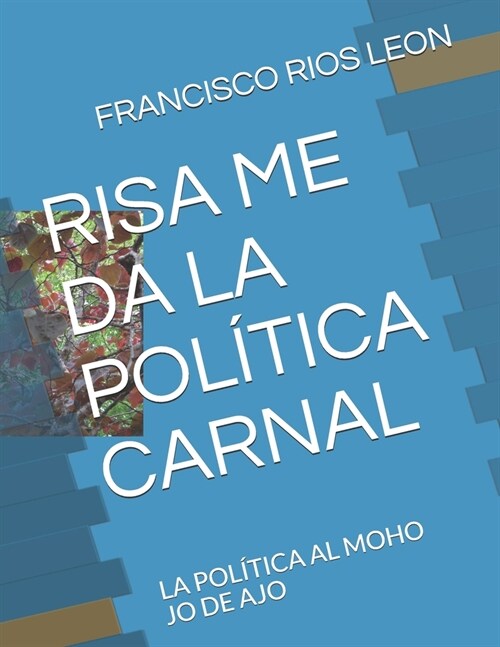 Risa Me Da La Pol?ica Carnal: La Pol?ica Al Moho Jo de Ajo (Paperback)