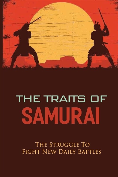 The Traits Of Samurai: The Struggle To Fight New Daily Battles: Samurai And The Powerful Spirit (Paperback)