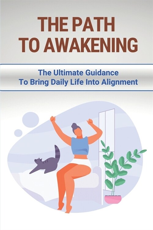 The Path To Awakening: The Ultimate Guidance To Bring Daily Life Into Alignment: Embodied Enlightenment Book (Paperback)