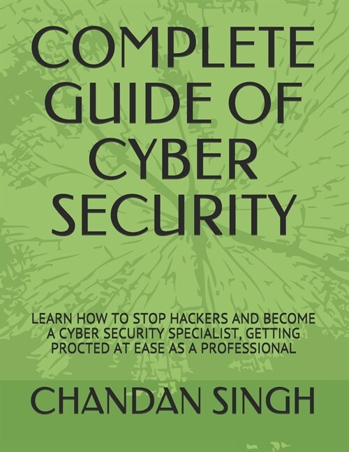 Complete Guide of Cyber Security: Learn How to Stop Hackers and Become a Cyber Security Specialist, Getting Procted at Ease as a Professional (Paperback)