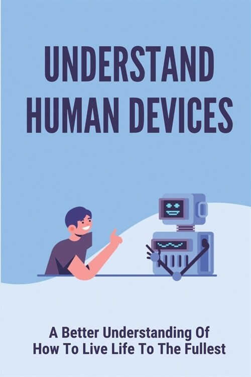 Understand Human Devices: A Better Understanding Of How To Live Life To The Fullest: Humangee Trained Mind (Paperback)