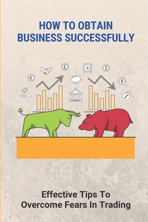 How To Obtain Business Successfully: Effective Tips To Overcome Fears In Trading: Improving A Positive Mindset (Paperback)