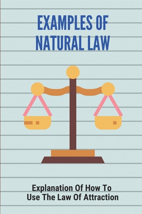 Examples Of Natural Law: Explanation Of How To Use The Law Of Attraction: Book About Natural Law (Paperback)