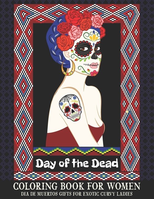 Day of the Dead Coloring Book for Women Dia de Muertos Gifts for Exotic Curvy Ladies: Adult Coloring Book Sugar Skulls Gifts For Stress Relief and Rel (Paperback)