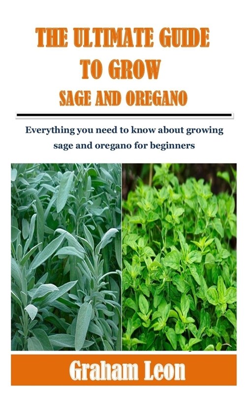 The Ultimate Guide to Grow Sage and Oregano: Everything you need to know about growing sage and oregano for beginners (Paperback)