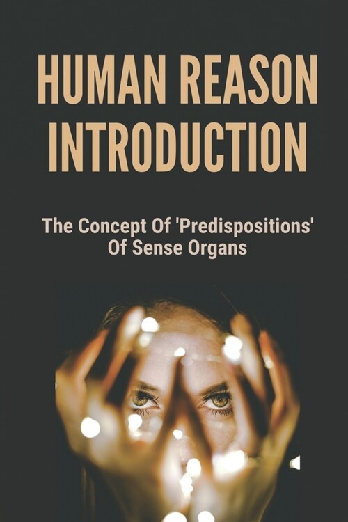 Human Reason Introduction: The Concept Of Predispositions Of Sense Organs: Predisposition Examples (Paperback)