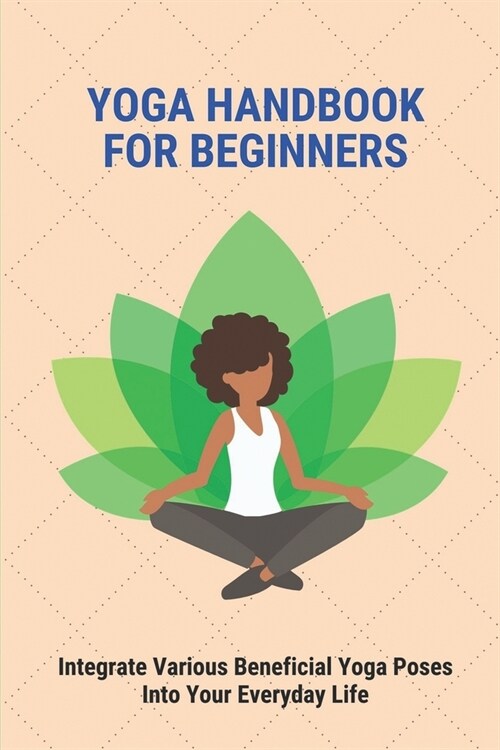 Yoga Handbook For Beginners: Integrate Various Beneficial Yoga Poses Into Your Everyday Life: Yoga Meaning (Paperback)