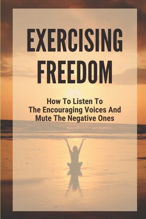 Exercising Freedom: How To Listen To The Encouraging Voices And Mute The Negative Ones: Voices In My Head (Paperback)