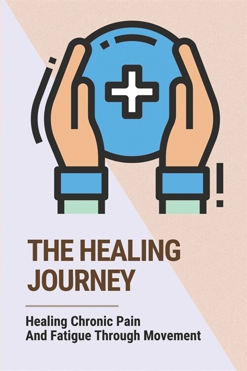 The Healing Journey: Healing Chronic Pain And Fatigue Through Movement: Improve Personal Well-Being (Paperback)