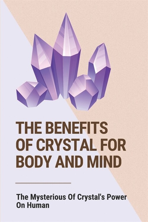 The Benefits Of Crystal For Body And Mind: The Mysterious Of Crystals Power On Human: The Healing Power Of Crystals Book (Paperback)