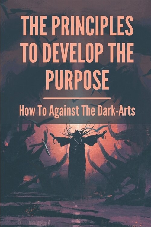 The Principles To Develop The Purpose: How To Against The Dark-Arts: Shamanic Magick (Paperback)