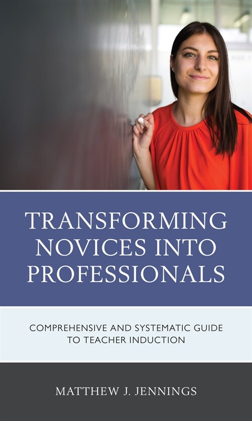 Transforming Novices Into Professionals: A Comprehensive and Systematic Guide to Teacher Induction (Hardcover)