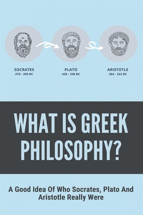 What Is Greek Philosophy?: A Good Idea Of Who Socrates, Plato And Aristotle Really Were: Reality In The Socratic Sense Of The Word (Paperback)