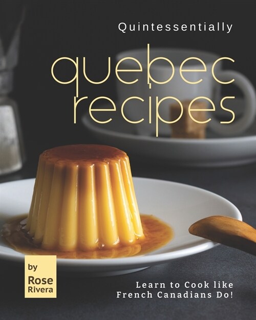 Quintessentially Quebec Recipes: Learn to Cook like French Canadians Do! (Paperback)