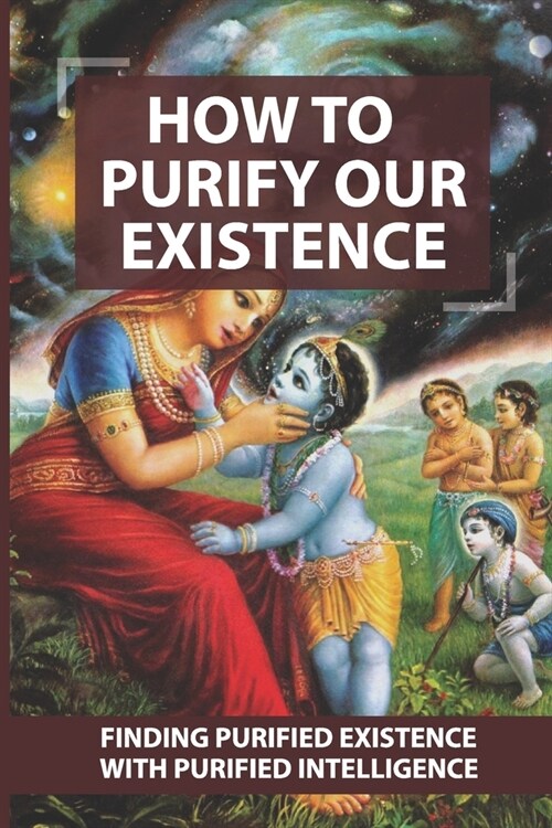 How To Purify Our Existence: Finding Purified Existence With Purified Intelligence: How To Overcome Suffering In Your Life (Paperback)
