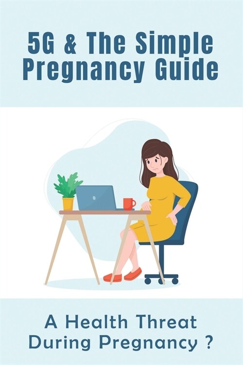 5G & The Simple Pregnancy Guide: A Health Threat During Pregnancy?: How To Avoid Mobile Radiation During Pregnancy (Paperback)