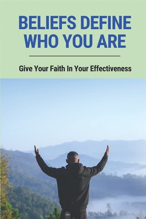 Beliefs Define Who You Are: Give Your Faith In Your Effectiveness: Give You Confidence In Your Abilities (Paperback)