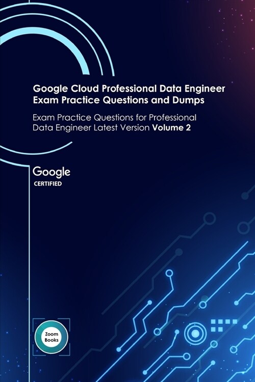 Google Cloud Professional Data Engineer Exam Practice Questions and Dumps: Exam Practice Questions for Professional Data Engineer Latest Version Volum (Paperback)