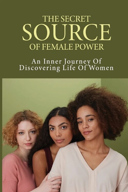 The Secret Source Of Female Power: An Inner Journey Of Discovering Life Of Women: Tips To Make Cycles And Period More Pleasant (Paperback)