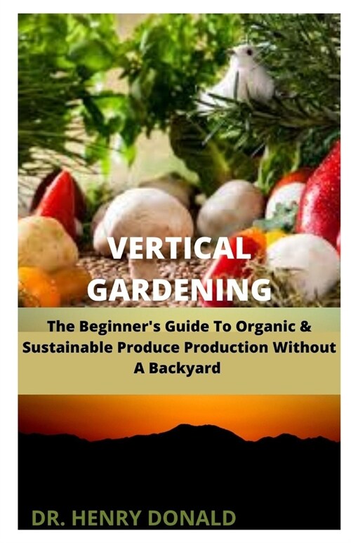 Vertical Gardening: The Beginners Guide To Organic And Sustainable Produce ProductionWithout A Backyard (Paperback)