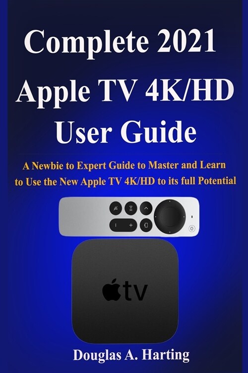 Complete 2021 Apple TV 4k/HD User Guide: A Newbie to Expert Guide to Master and Learn to Use the New Apple TV 4K/HD to its full Potential (Paperback)