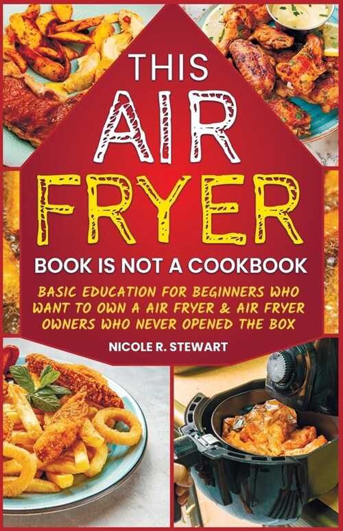 This Air Fryer Book Is Not a Cookbook: Basic Education for Beginners Who Want To Own an Air Fryer & Air Fryer Owners Who Never Opened the Box (Paperback)