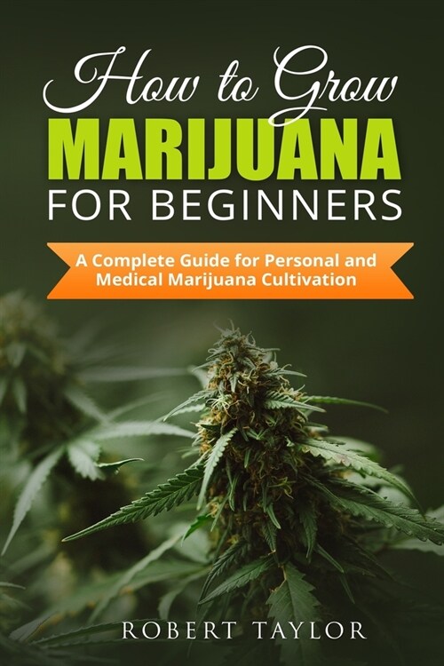 How to Grow Marijuana for Beginners: A Complete Guide for Personal, Healthy, and Medical Marijuana Cultivation (Paperback)