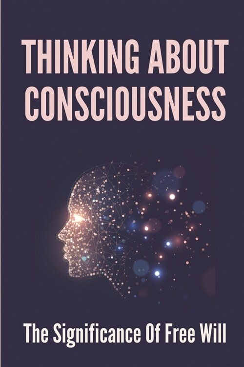 Thinking About Consciousness: The Significance Of Free Will: The Nature Of The Will (Paperback)