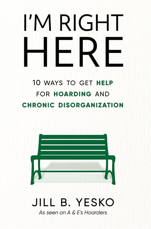 Im Right Here: 10 Ways to Get Help for Hoarding and Chronic Disorganization (Hardcover)