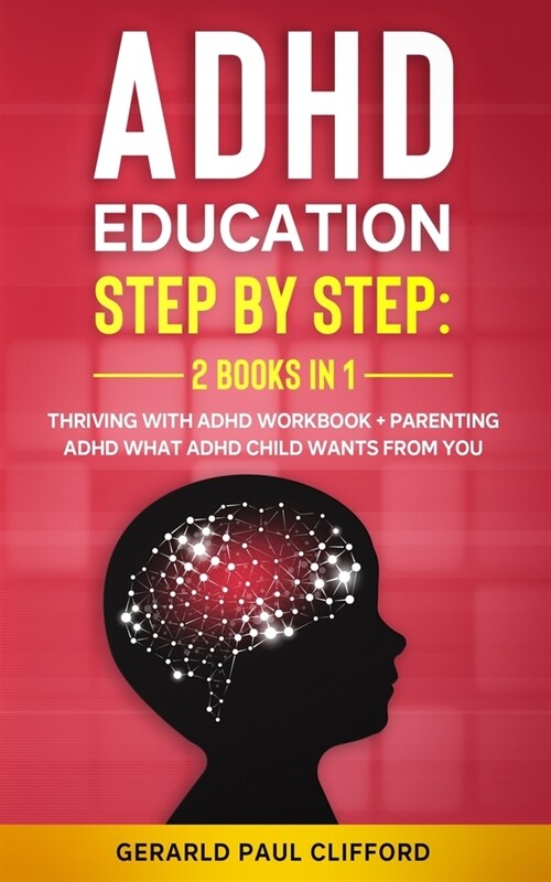 ADHD Education: Step By Step: 2 Books in 1: Thriving With ADHD Workbook + Parenting ADHD What Adhd Child Wants From You (Paperback)