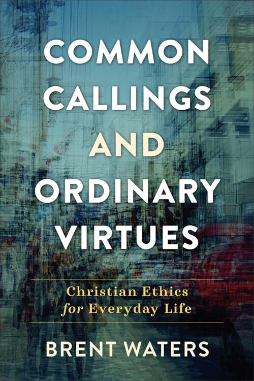 Common Callings and Ordinary Virtues: Christian Ethics for Everyday Life (Paperback)