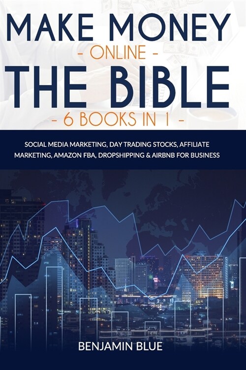 Make Money Online The Bible 6 Books in 1: Social Media Marketing, Day Trading Stocks, Affiliate Marketing, Amazon FBA, Dropshipping & Airbnb for Busin (Paperback)