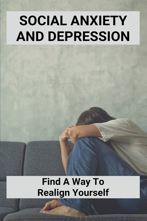 Social Anxiety And Depression: Find A Way To Realign Yourself: Build Confidence (Paperback)