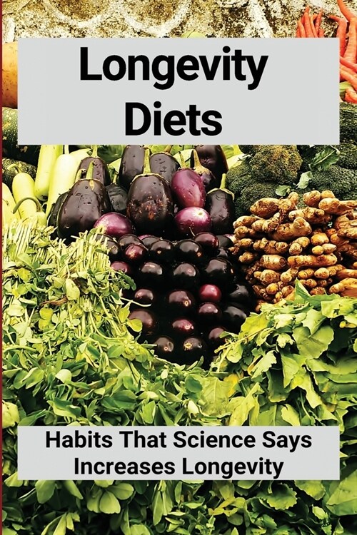 Longevity Diets: Habits That Science Says Increases Longevity: Foods For Healthy Aging (Paperback)