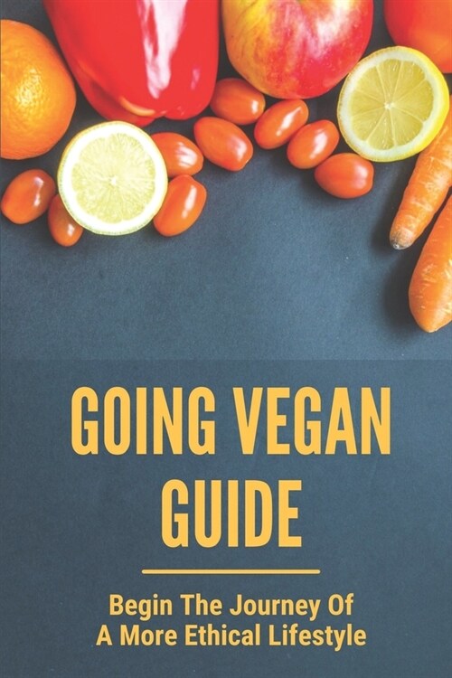 Going Vegan Guide: Begin The Journey Of A More Ethical Lifestyle: Benefits Of Veganism (Paperback)