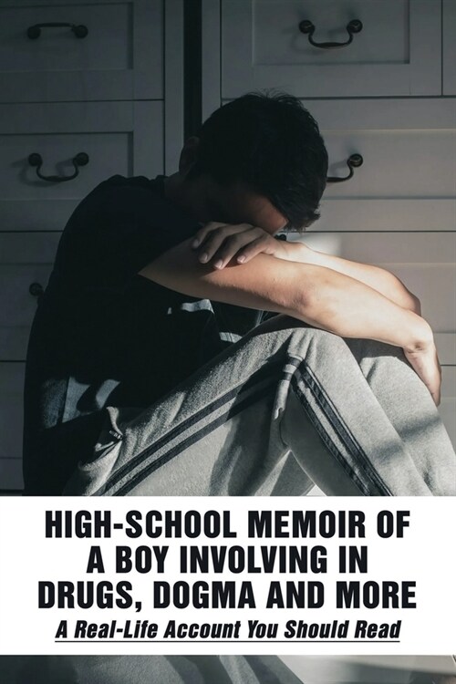 High-School Memoir Of A Boy Involving In Drugs, Dogma And More: A Real-Life Account You Should Read: Drug Stories And Experiences (Paperback)