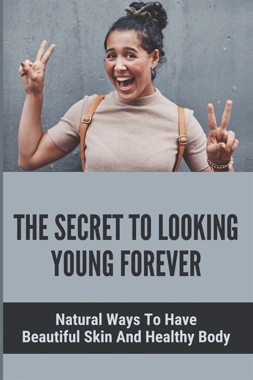 The Secret To Looking Young Forever: Natural Ways To Have Beautiful Skin And Healthy Body: 5 Element Food Therapy (Paperback)