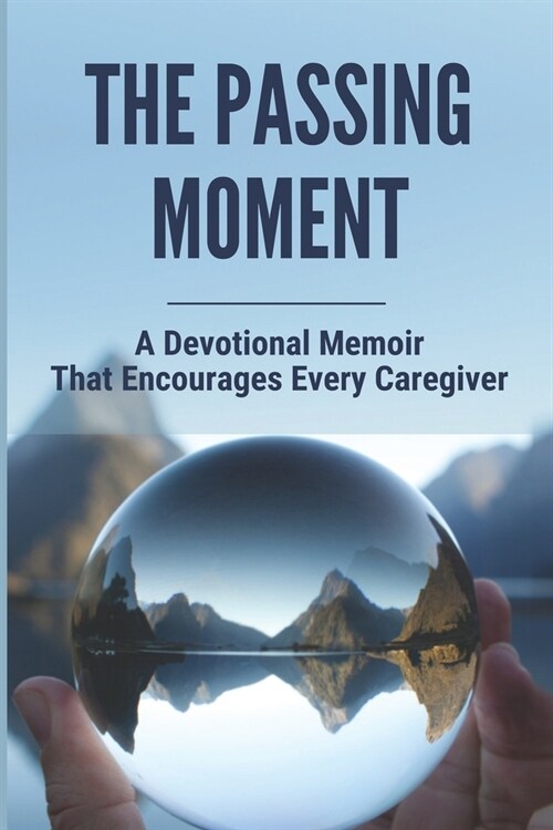 The Passing Moment: A Devotional Memoir That Encourages Every Caregiver: Prayers Of Hope For Caregivers (Paperback)