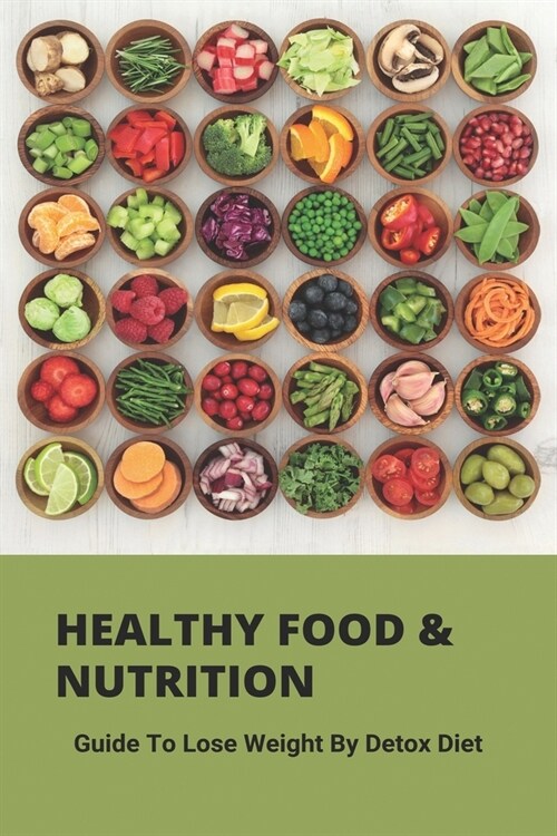 Healthy Food & Nutrition: Guide To Lose Weight By Detox Diet: Healthy Foods To Eat Everyday (Paperback)