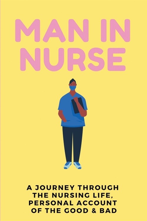 Man In Nurse: A Journey Through the Nursing Life, Personal Account Of The Good & Bad: Life Of A Nurse Book (Paperback)