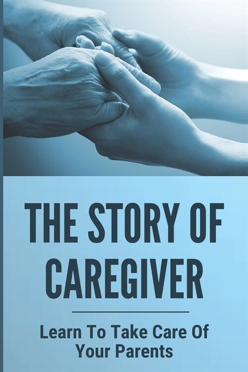 The Story Of Caregiver: Learn To Take Care Of Your Parents: Caregiver Short Story (Paperback)