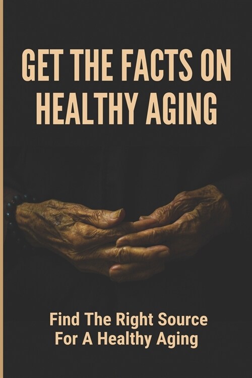 Get The Facts On Healthy Aging: Find The Right Source For A Healthy Aging: Challenges Of Old Age (Paperback)