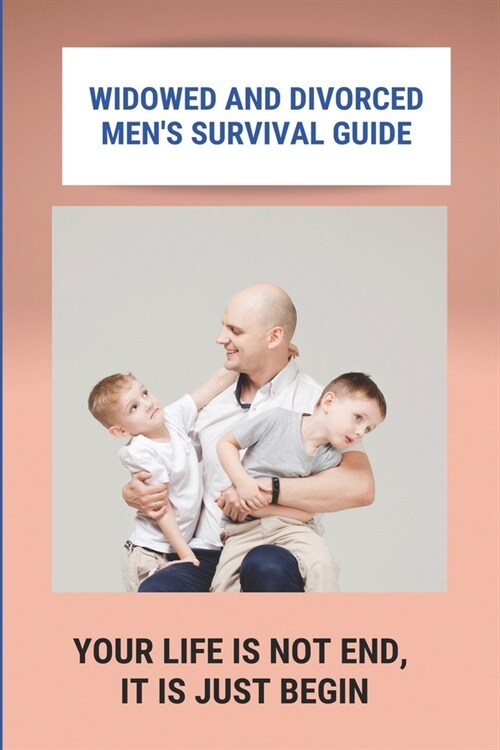 Widowed And Divorced Mens Survival Guide: Your Life Is Not End, It Is Just Begin: How To Live After Death Of Spouse (Paperback)