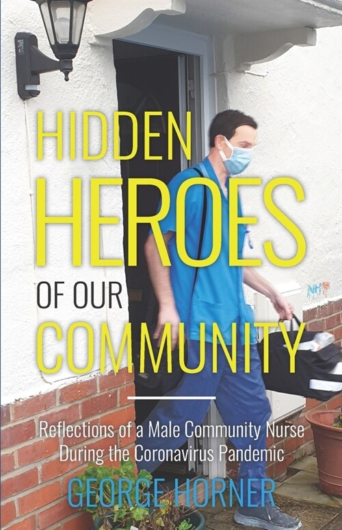 Hidden Heroes of our Community: Reflections of a Male Community Nurse During the Coronavirus Pandemic (Paperback)