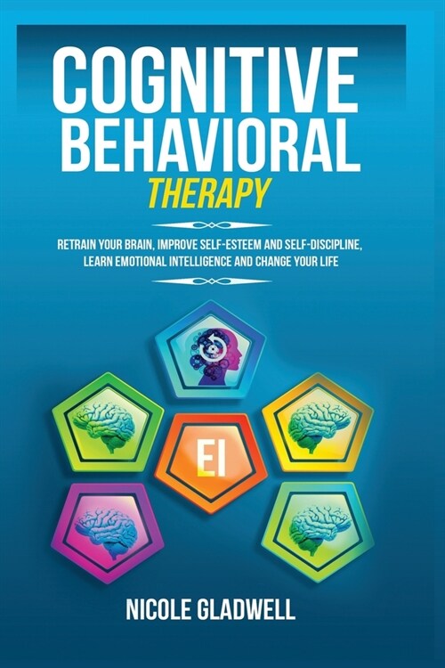 Cognitive Behavioral Therapy: Retrain Your Brain, Improve Self-Esteem and Self-Discipline, Learn Emotional Intelligence and Change Your Life (Paperback)