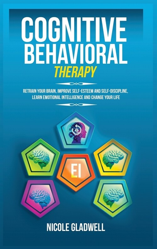 Cognitive Behavioral Therapy: Retrain Your Brain, Improve Self-Esteem and Self-Discipline, Learn Emotional Intelligence and Change Your Life (Hardcover)