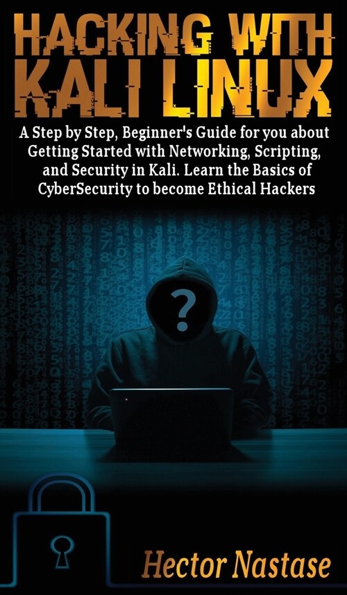 Hacking With Kali Linux: A Step by Step, Beginners Guide to Getting Started with Networking, Scripting, and Security in Kali. Learn the Basics (Hardcover)