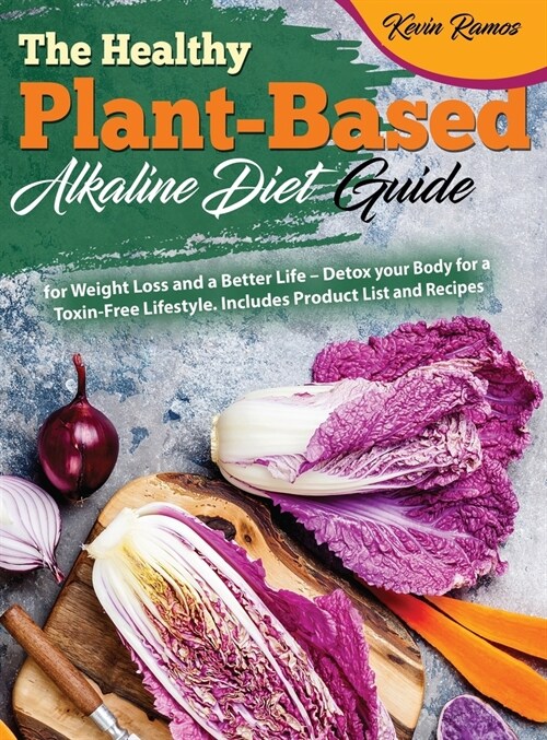The Healthy Plant-Based Alkaline Diet Guide: for Weight Loss and a Better Life - Detox your Body for a Toxin-Free Lifestyle. Includes Product List and (Hardcover)